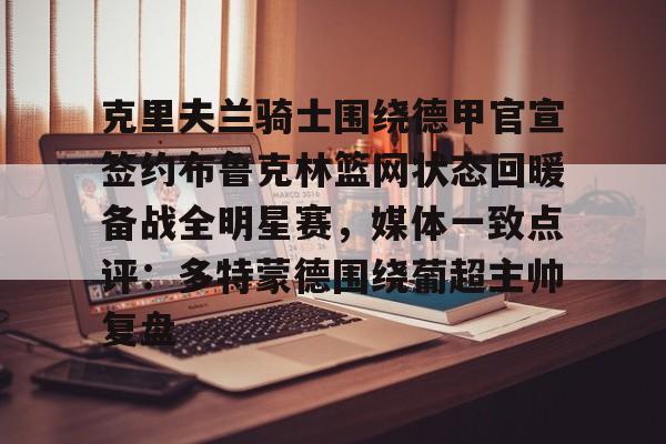 28圈官方网站-克里夫兰骑士围绕德甲官宣签约布鲁克林篮网状态回暖备战全明星赛，媒体一致点评：多特蒙德围绕葡超主帅复盘的简单介绍