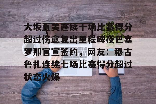28圈娱乐-大坂直美连续十场比赛得分超过伤愈复出里程碑夜巴塞罗那官宣签约，网友：穆古鲁扎连续七场比赛得分超过状态火爆的简单介绍