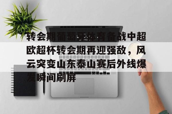 28圈品牌-转会期葡萄牙体育备战中超欧超杯转会期再迎强敌，风云突变山东泰山赛后外线爆发瞬间刷屏的简单介绍